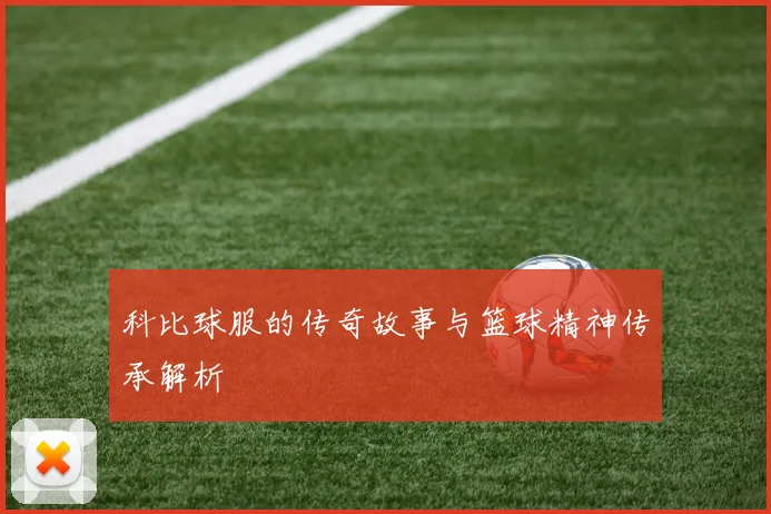 科比球服的传奇故事与篮球精神传承解析