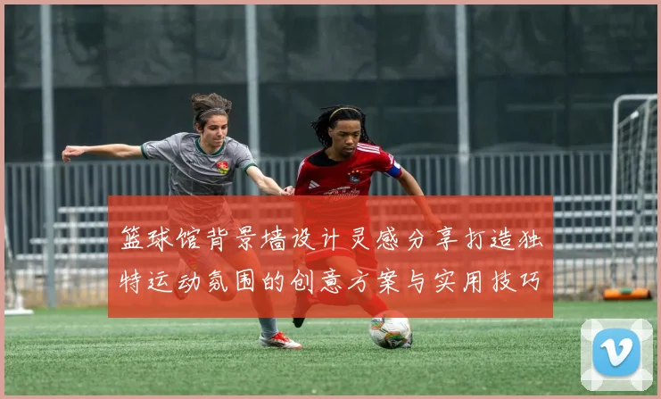 篮球馆背景墙设计灵感分享打造独特运动氛围的创意方案与实用技巧