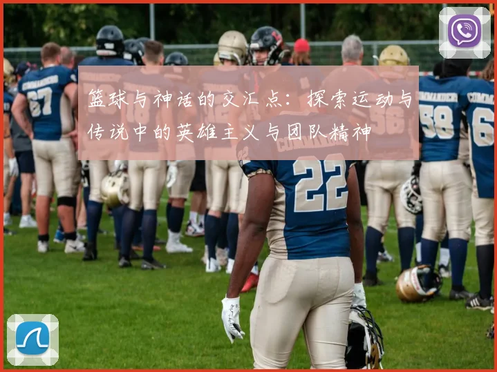篮球与神话的交汇点：探索运动与传说中的英雄主义与团队精神