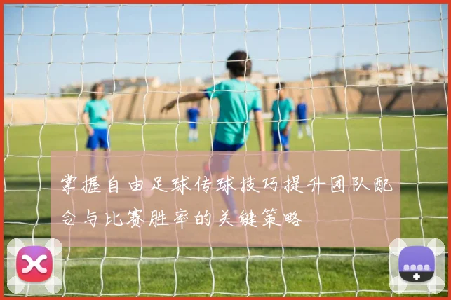 掌握自由足球传球技巧提升团队配合与比赛胜率的关键策略