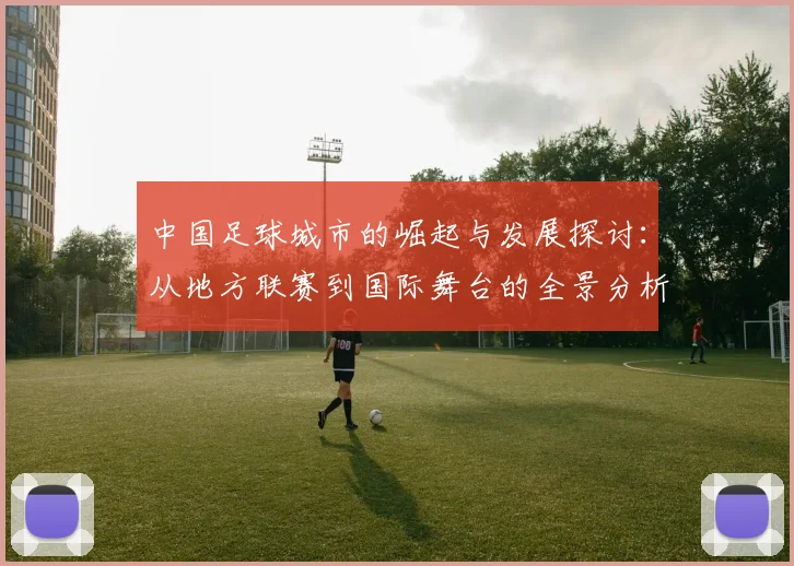 中国足球城市的崛起与发展探讨：从地方联赛到国际舞台的全景分析
