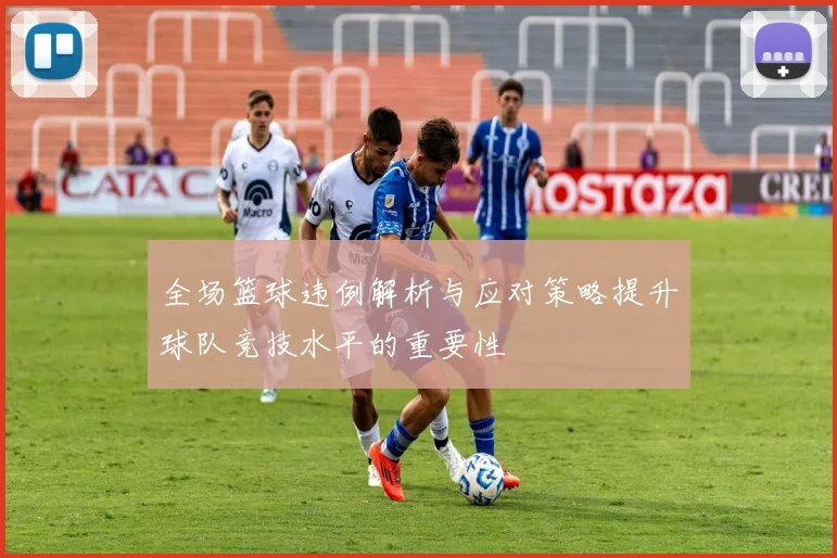 全场篮球违例解析与应对策略提升球队竞技水平的重要性