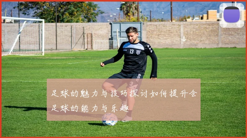 足球的魅力与技巧探讨如何提升会足球的能力与乐趣