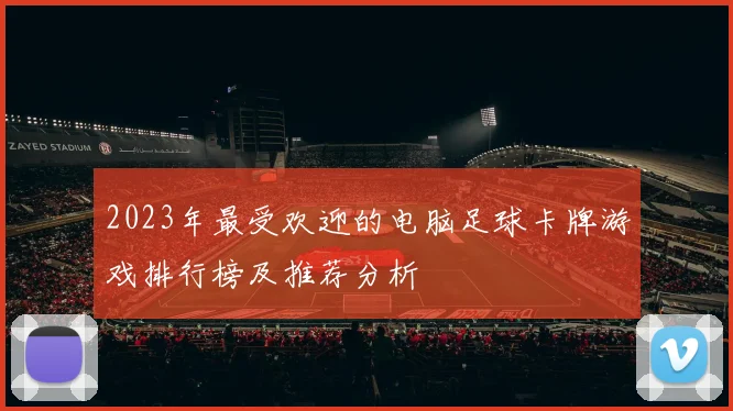 2023年最受欢迎的电脑足球卡牌游戏排行榜及推荐分析