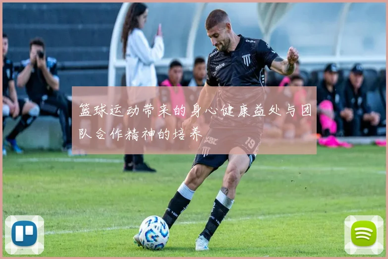 篮球运动带来的身心健康益处与团队合作精神的培养