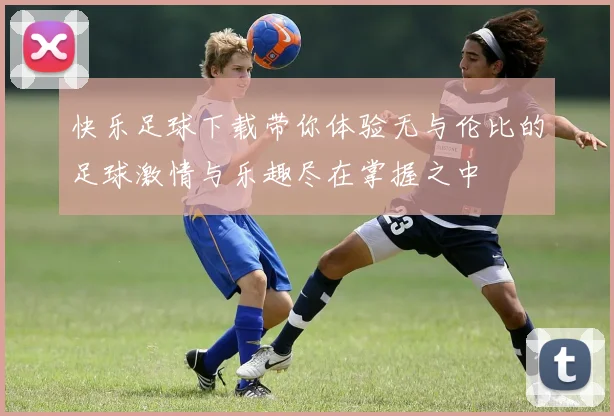 快乐足球下载带你体验无与伦比的足球激情与乐趣尽在掌握之中